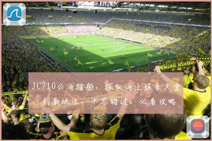 JC710公海赌船，探秘海上娱乐天堂，刺激玩法，不容错过，必看攻略