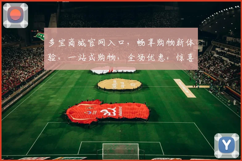 多宝商城官网入口，畅享购物新体验，一站式购物，全场优惠，惊喜连连，三重福利等你来