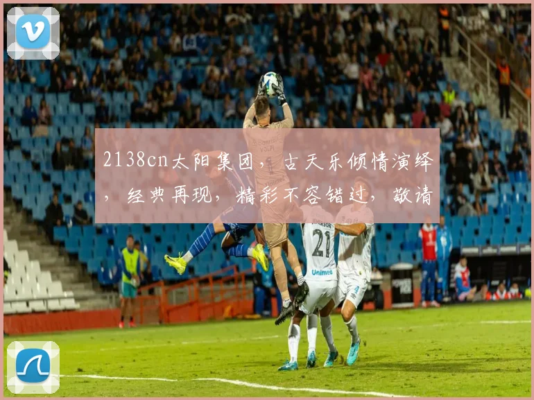 2138cn太阳集团，古天乐倾情演绎，经典再现，精彩不容错过，敬请期待