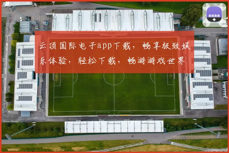 云顶国际电子app下载，畅享极致娱乐体验，轻松下载，畅游游戏世界，不容错过