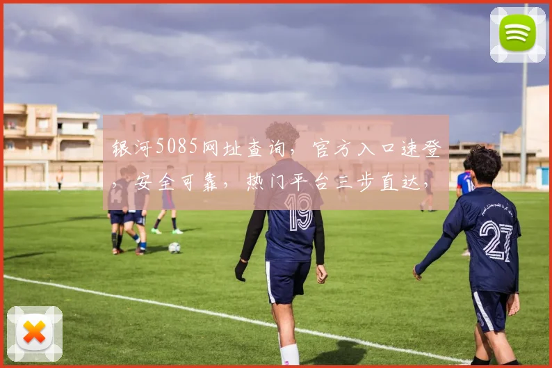银河5085网址查询，官方入口速登，安全可靠，热门平台三步直达，一网打尽。